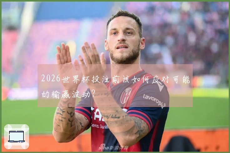 2026世界杯投注前该如何应对可能的输赢波动？