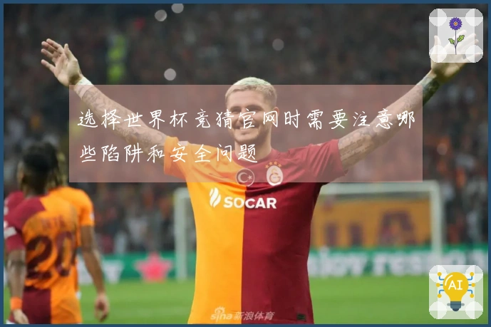 选择世界杯竞猜官网时需要注意哪些陷阱和安全问题