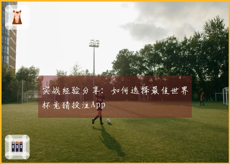 实战经验分享：如何选择最佳世界杯竞猜投注App