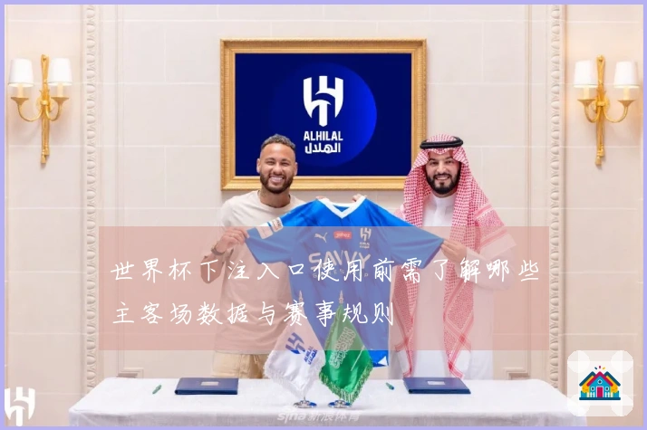 世界杯下注入口使用前需了解哪些主客场数据与赛事规则
