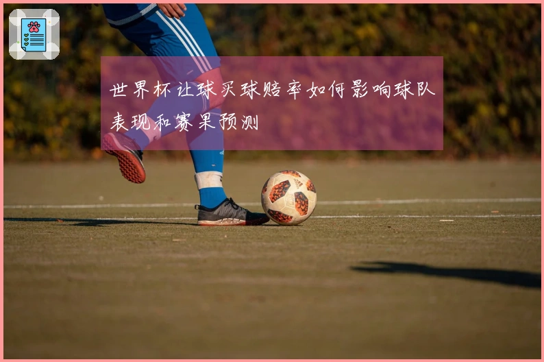 世界杯让球买球赔率如何影响球队表现和赛果预测