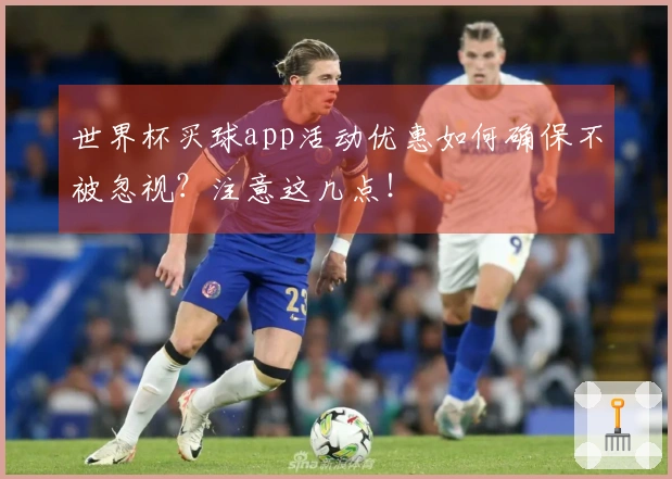 世界杯买球app活动优惠如何确保不被忽视？注意这几点！