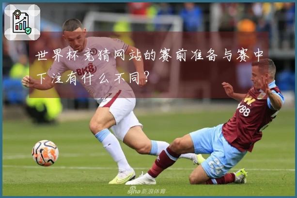 世界杯竞猜网站的赛前准备与赛中下注有什么不同？