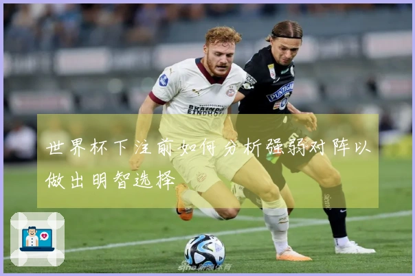 世界杯下注前如何分析强弱对阵以做出明智选择