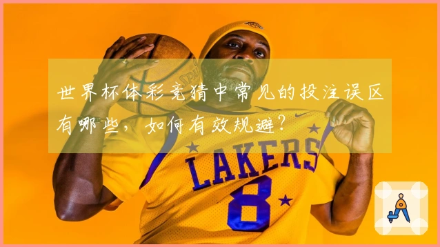 世界杯体彩竞猜中常见的投注误区有哪些，如何有效规避？