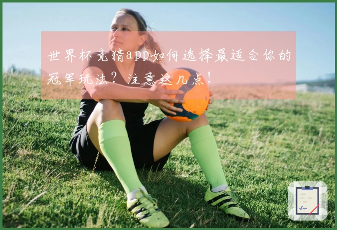 世界杯竞猜app如何选择最适合你的冠军玩法？注意这几点！
