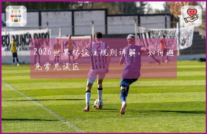 2026世界杯投注规则详解，如何避免常见误区