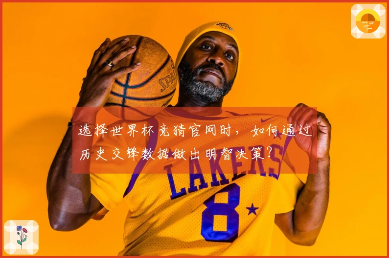 选择世界杯竞猜官网时，如何通过历史交锋数据做出明智决策？