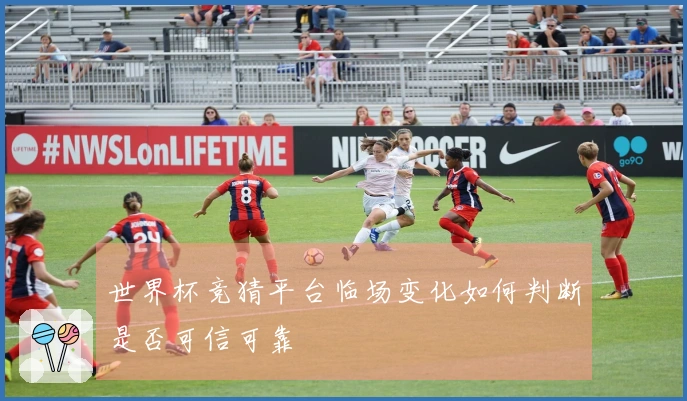 世界杯竞猜平台临场变化如何判断是否可信可靠