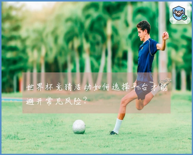 世界杯竞猜活动如何选择平台才能避开常见风险？