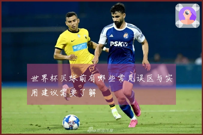 世界杯买球前有哪些常见误区与实用建议需要了解