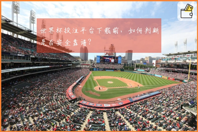 世界杯投注平台下载前，如何判断是否安全靠谱？