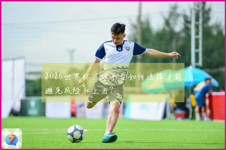 2026世界杯买球平台如何选择才能避免风险和上当？
