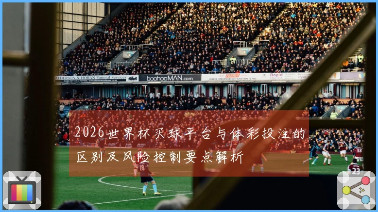 2026世界杯买球平台与体彩投注的区别及风险控制要点解析