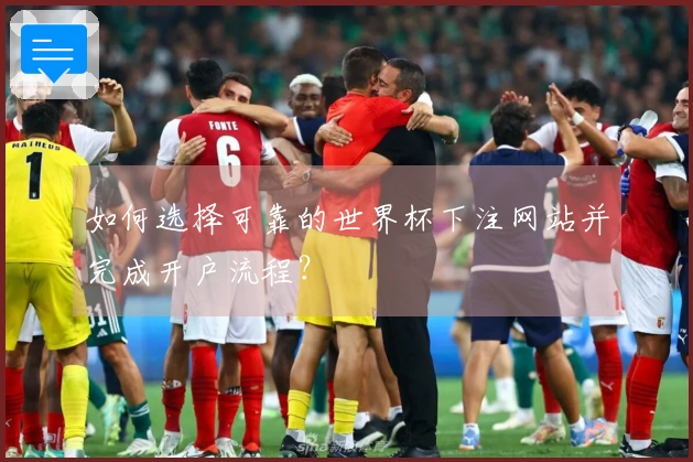 如何选择可靠的世界杯下注网站并完成开户流程？