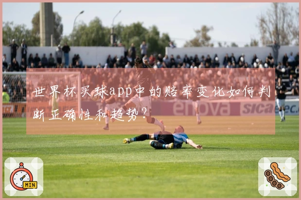 世界杯买球app中的赔率变化如何判断正确性和趋势？