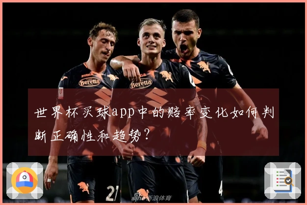 世界杯买球app中的赔率变化如何判断正确性和趋势？