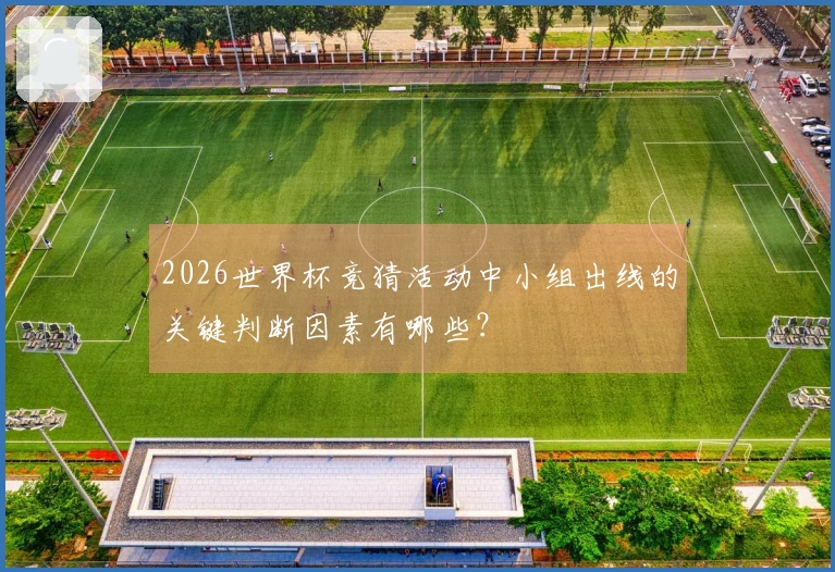 2026世界杯竞猜活动中小组出线的关键判断因素有哪些？