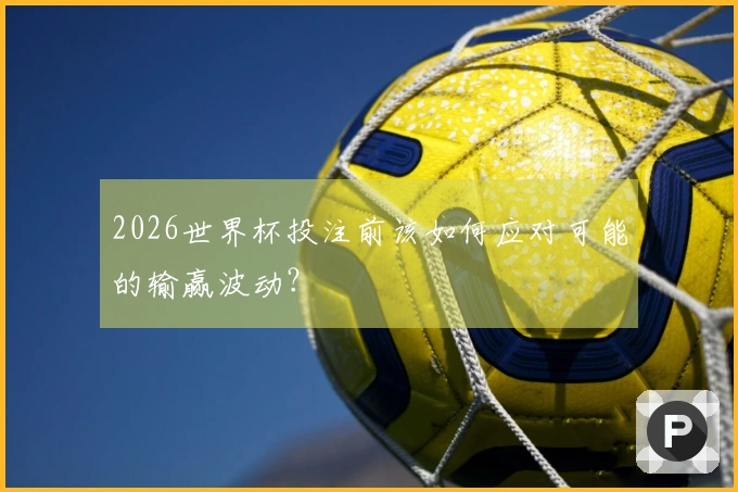2026世界杯投注前该如何应对可能的输赢波动？