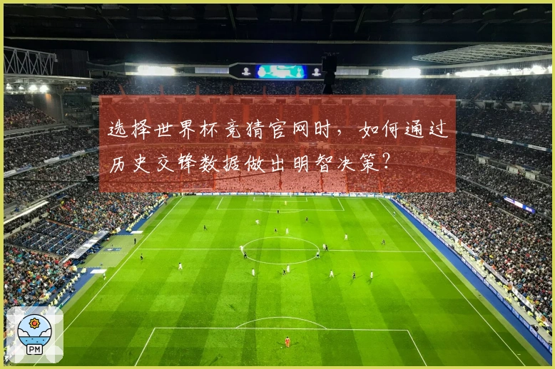 选择世界杯竞猜官网时，如何通过历史交锋数据做出明智决策？