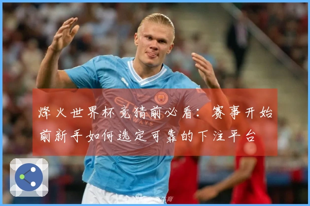 烽火世界杯竞猜前必看：赛事开始前新手如何选定可靠的下注平台