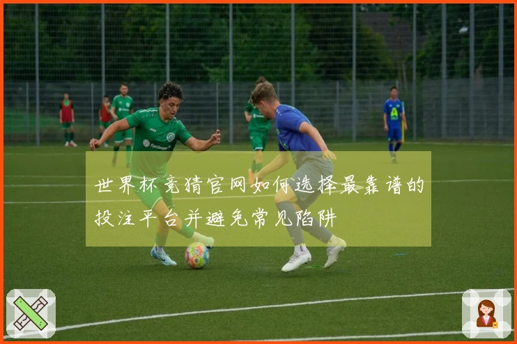世界杯竞猜官网如何选择最靠谱的投注平台并避免常见陷阱