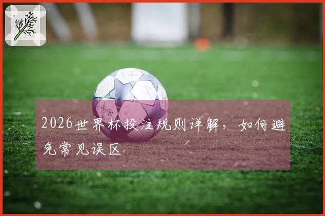 2026世界杯投注规则详解，如何避免常见误区