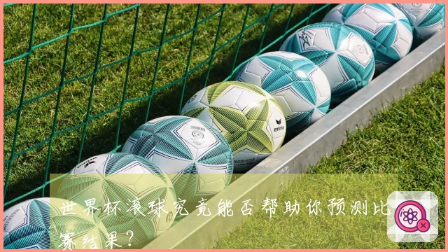 世界杯滚球究竟能否帮助你预测比赛结果？