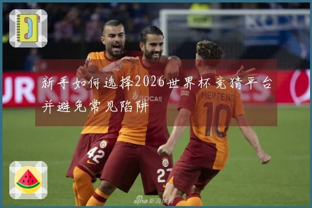 新手如何选择2026世界杯竞猜平台并避免常见陷阱