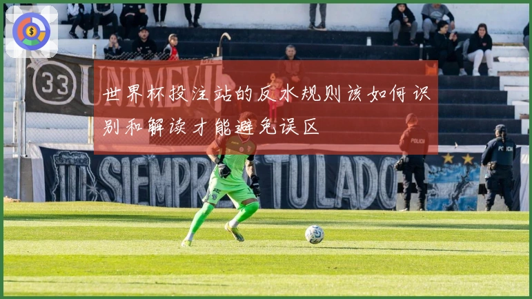 世界杯投注站的反水规则该如何识别和解读才能避免误区