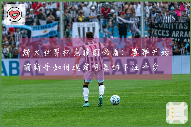 烽火世界杯竞猜前必看：赛事开始前新手如何选定可靠的下注平台
