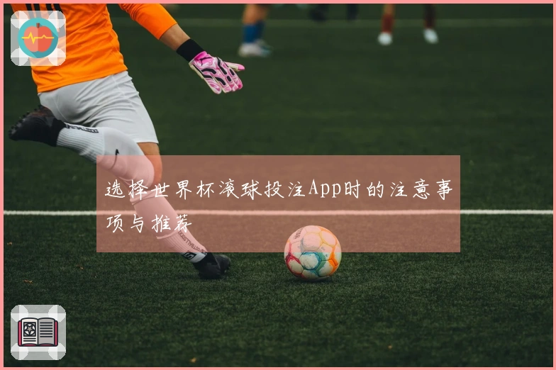 选择世界杯滚球投注App时的注意事项与推荐