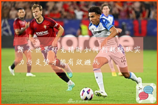烽火世界杯竞猜时如何判断球队实力与走势才能有效避坑