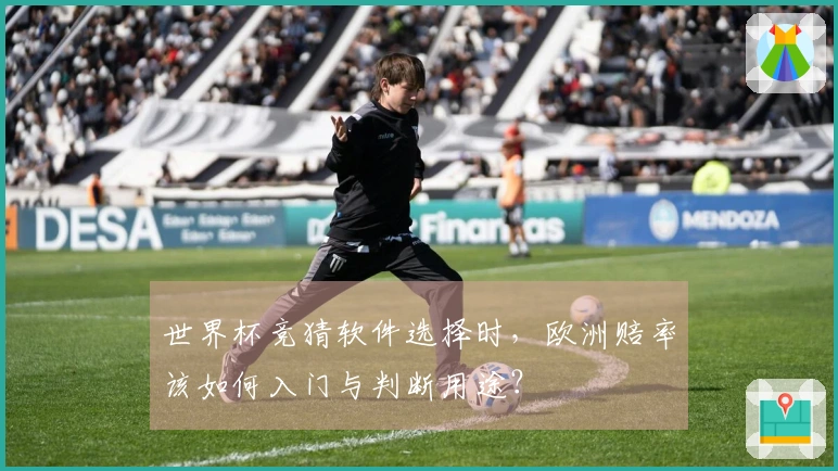 世界杯竞猜软件选择时，欧洲赔率该如何入门与判断用途？
