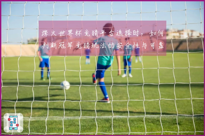 烽火世界杯竞猜平台选择时，如何判断冠军竞猜玩法的安全性与可靠性